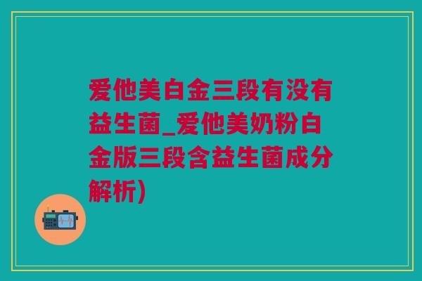 爱他美白金三段有没有益生菌_爱他美奶粉白金版三段含益生菌成分解析)