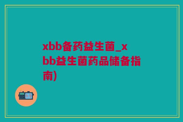 xbb备药益生菌_xbb益生菌药品储备指南)