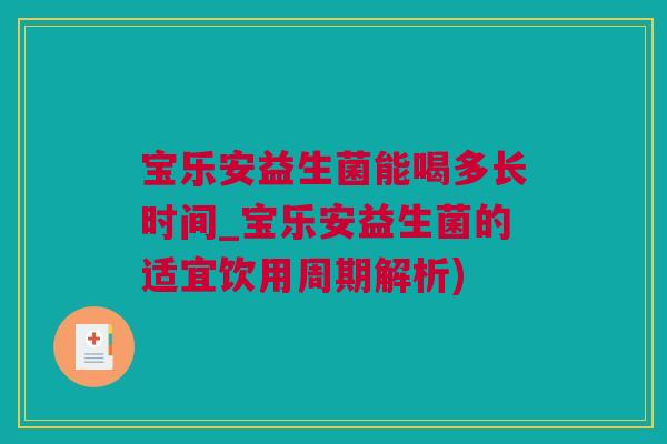 宝乐安益生菌能喝多长时间_宝乐安益生菌的适宜饮用周期解析)