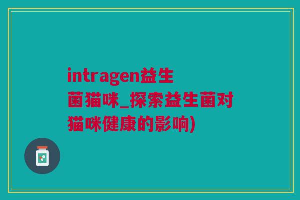 intragen益生菌猫咪_探索益生菌对猫咪健康的影响)