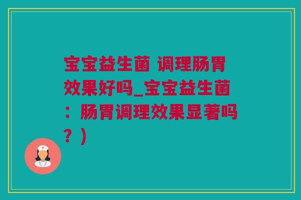 宝宝益生菌 调理肠胃效果好吗_宝宝益生菌：肠胃调理效果显著吗？)