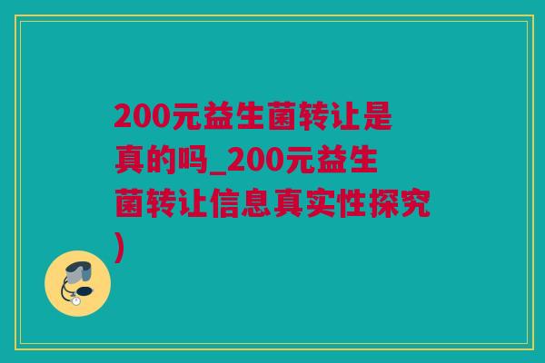 200元益生菌转让是真的吗_200元益生菌转让信息真实性探究)
