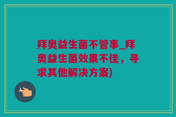 拜奥益生菌不管事_拜奥益生菌效果不佳，寻求其他解决方案)