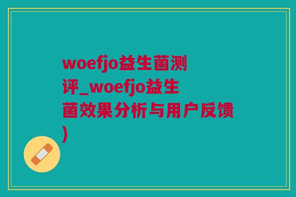 woefjo益生菌测评_woefjo益生菌效果分析与用户反馈)
