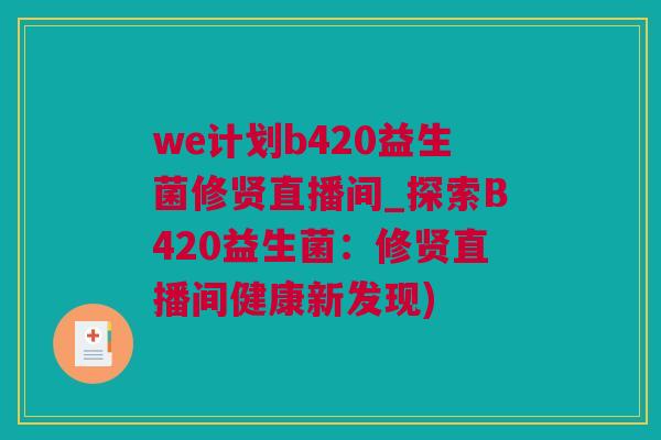 we计划b420益生菌修贤直播间_探索B420益生菌：修贤直播间健康新发现)