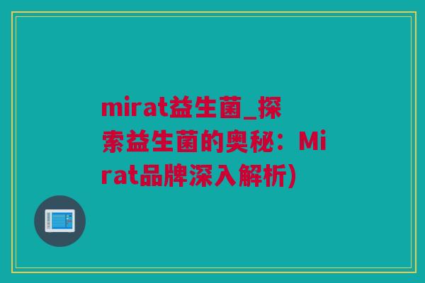 mirat益生菌_探索益生菌的奥秘：Mirat品牌深入解析)