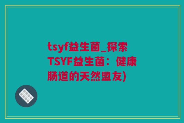 tsyf益生菌_探索TSYF益生菌：健康肠道的天然盟友)