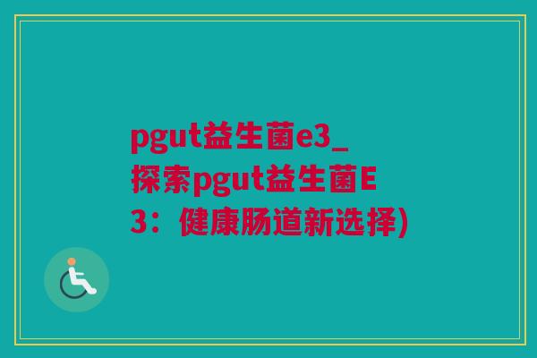 pgut益生菌e3_探索pgut益生菌E3：健康肠道新选择)