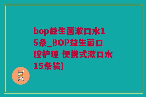 bop益生菌漱口水15条_BOP益生菌口腔护理 便携式漱口水15条装)