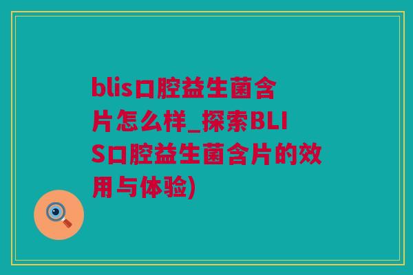 blis口腔益生菌含片怎么样_探索BLIS口腔益生菌含片的效用与体验)