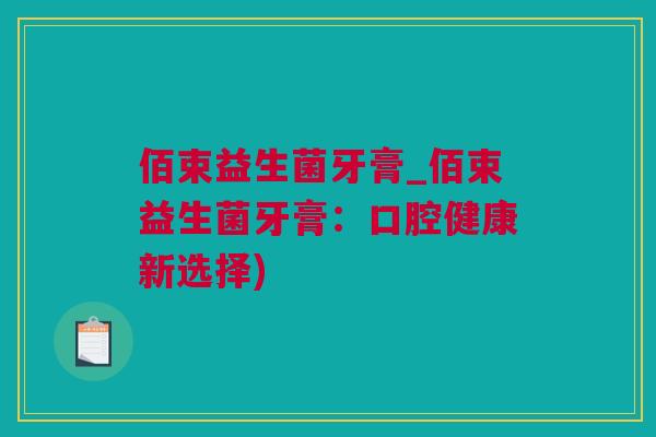 佰束益生菌牙膏_佰束益生菌牙膏：口腔健康新选择)