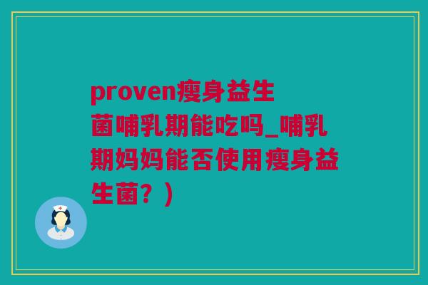 proven瘦身益生菌哺乳期能吃吗_哺乳期妈妈能否使用瘦身益生菌？)