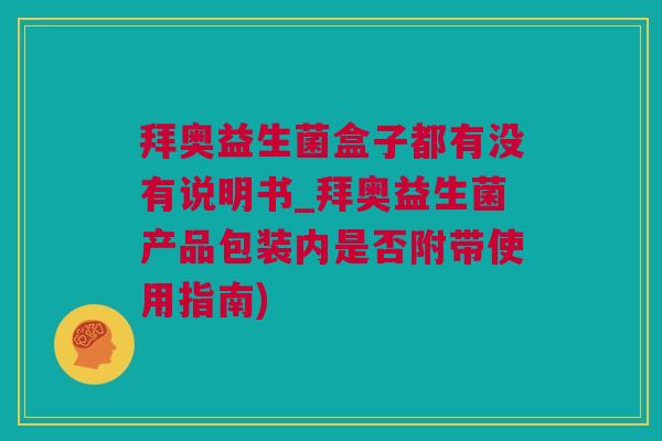 拜奥益生菌盒子都有没有说明书_拜奥益生菌产品包装内是否附带使用指南)