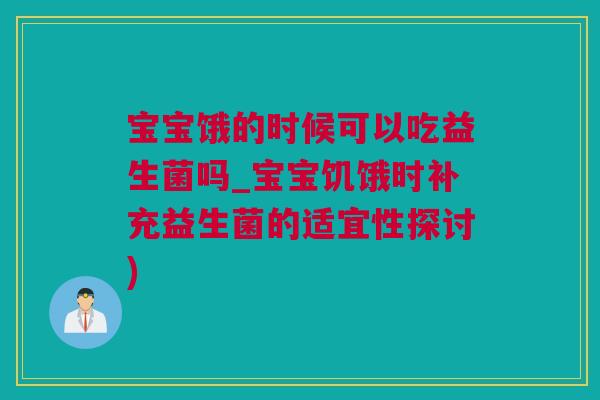 宝宝饿的时候可以吃益生菌吗_宝宝饥饿时补充益生菌的适宜性探讨)