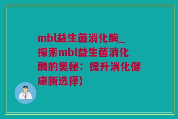 mbl益生菌消化酶_探索mbl益生菌消化酶的奥秘：提升消化健康新选择)