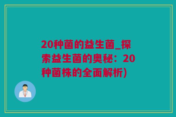 20种菌的益生菌_探索益生菌的奥秘：20种菌株的全面解析)