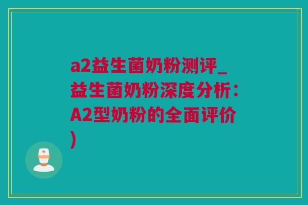 a2益生菌奶粉测评_益生菌奶粉深度分析：A2型奶粉的全面评价)