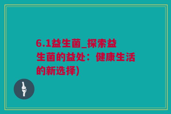 6.1益生菌_探索益生菌的益处：健康生活的新选择)