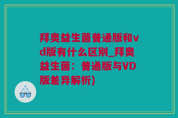拜奥益生菌普通版和vd版有什么区别_拜奥益生菌：普通版与VD版差异解析)