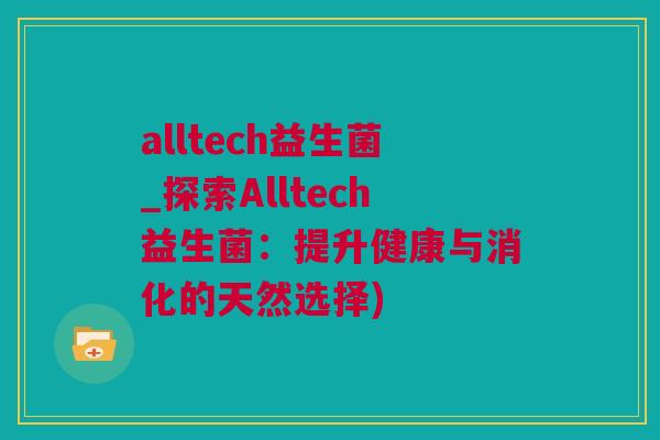 alltech益生菌_探索Alltech益生菌：提升健康与消化的天然选择)