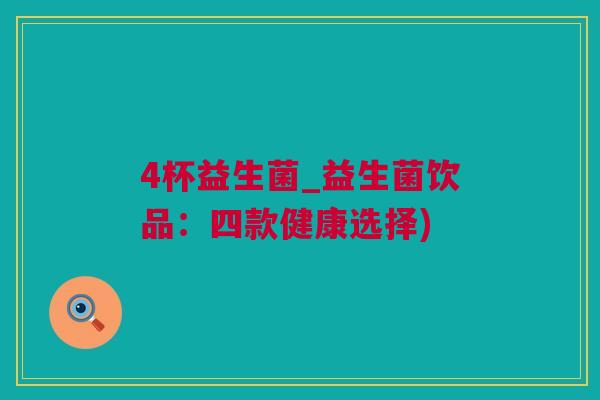 4杯益生菌_益生菌饮品：四款健康选择)