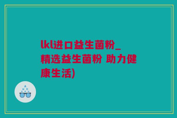 lkl进口益生菌粉_精选益生菌粉 助力健康生活)
