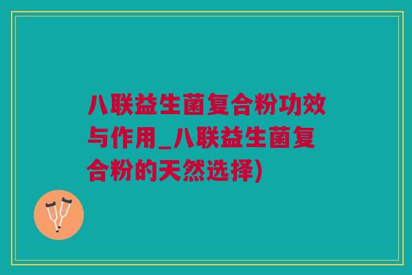 八联益生菌复合粉功效与作用_八联益生菌复合粉的天然选择)