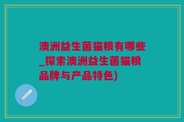澳洲益生菌猫粮有哪些_探索澳洲益生菌猫粮品牌与产品特色)