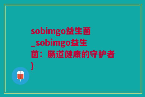 sobimgo益生菌_sobimgo益生菌：肠道健康的守护者)