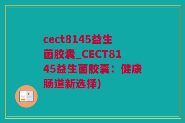 cect8145益生菌胶囊_CECT8145益生菌胶囊：健康肠道新选择)