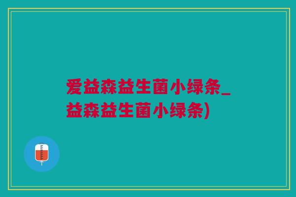 爱益森益生菌小绿条_益森益生菌小绿条)