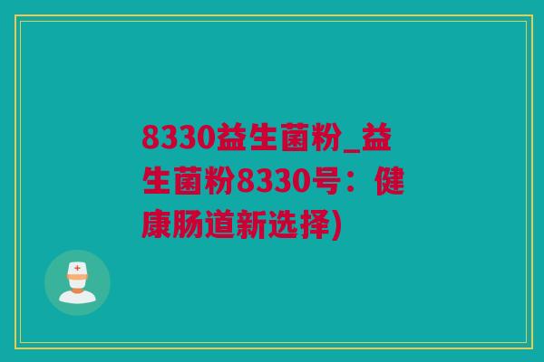 8330益生菌粉_益生菌粉8330号：健康肠道新选择)