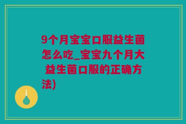 9个月宝宝口服益生菌怎么吃_宝宝九个月大 益生菌口服的正确方法)