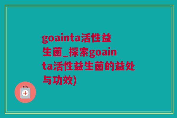goainta活性益生菌_探索goainta活性益生菌的益处与功效)