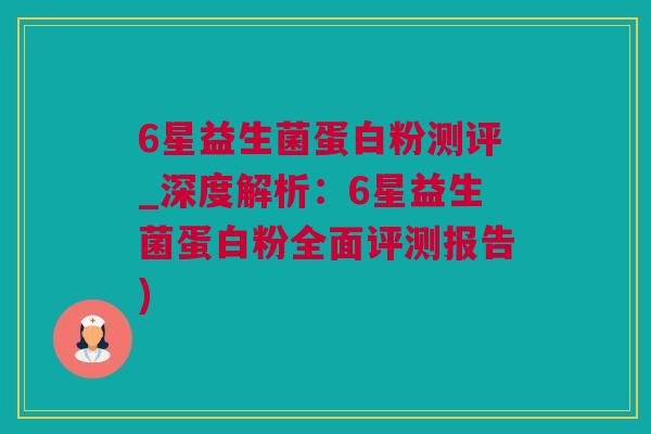 6星益生菌蛋白粉测评_深度解析：6星益生菌蛋白粉全面评测报告)