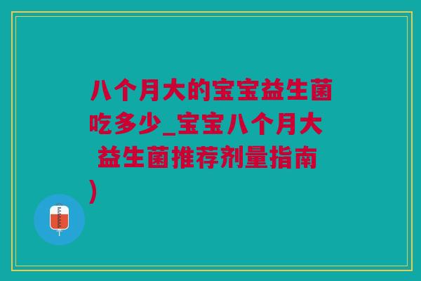 八个月大的宝宝益生菌吃多少_宝宝八个月大 益生菌推荐剂量指南)