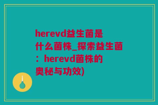 herevd益生菌是什么菌株_探索益生菌：herevd菌株的奥秘与功效)