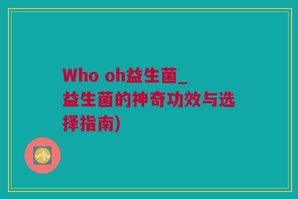 Who oh益生菌_益生菌的神奇功效与选择指南)
