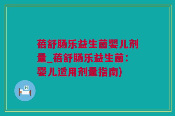 蓓舒肠乐益生菌婴儿剂量_蓓舒肠乐益生菌：婴儿适用剂量指南)