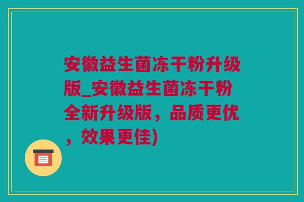 安徽益生菌冻干粉升级版_安徽益生菌冻干粉全新升级版，品质更优，效果更佳)