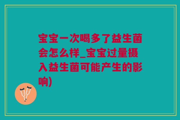 宝宝一次喝多了益生菌会怎么样_宝宝过量摄入益生菌可能产生的影响)