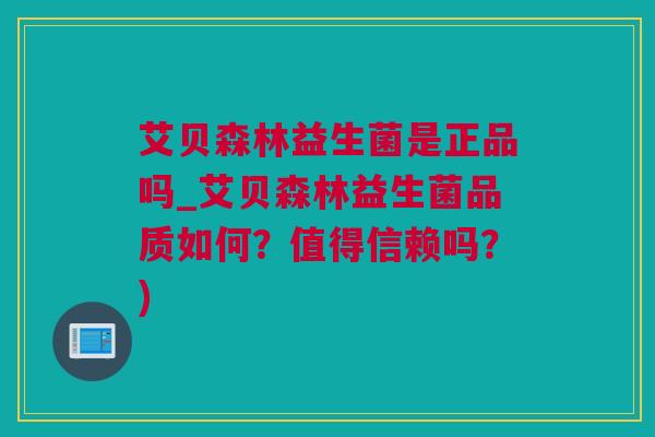 艾贝森林益生菌是正品吗_艾贝森林益生菌品质如何？值得信赖吗？)