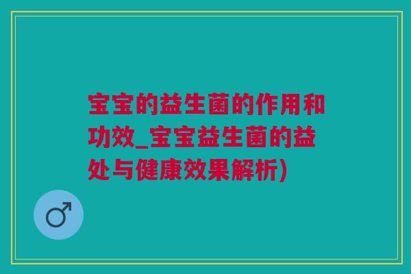 宝宝的益生菌的作用和功效_宝宝益生菌的益处与健康效果解析)