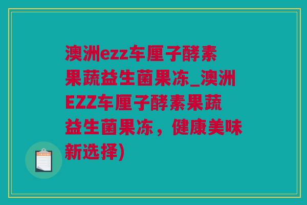 澳洲ezz车厘子酵素果蔬益生菌果冻_澳洲EZZ车厘子酵素果蔬益生菌果冻，健康美味新选择)