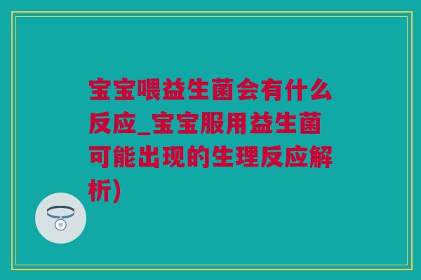 宝宝喂益生菌会有什么反应_宝宝服用益生菌可能出现的生理反应解析)