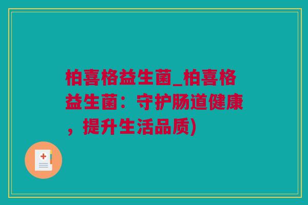 柏喜格益生菌_柏喜格益生菌：守护肠道健康，提升生活品质)
