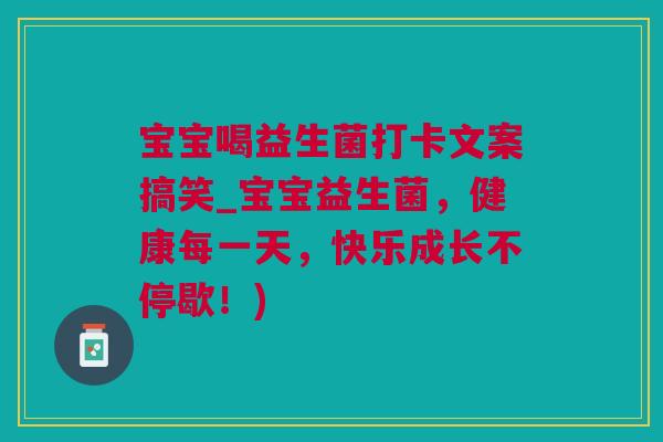 宝宝喝益生菌打卡文案搞笑_宝宝益生菌，健康每一天，快乐成长不停歇！)