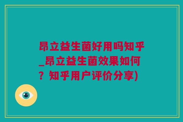 昂立益生菌好用吗知乎_昂立益生菌效果如何？知乎用户评价分享)