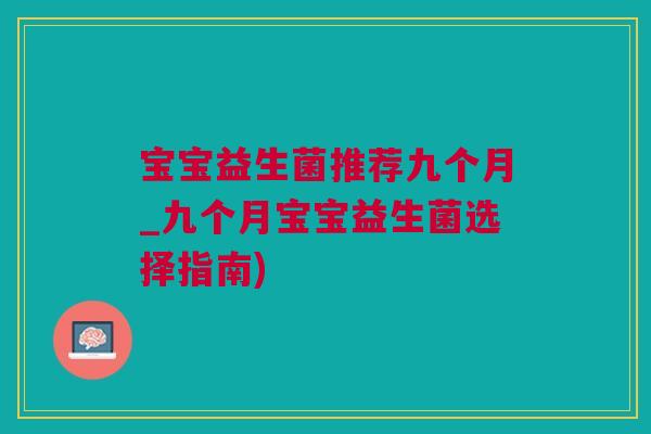 宝宝益生菌推荐九个月_九个月宝宝益生菌选择指南)