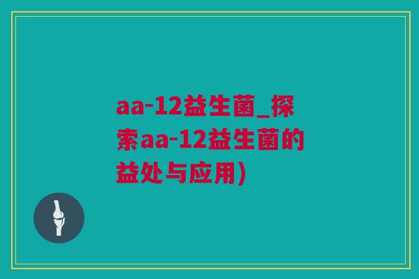 aa-12益生菌_探索aa-12益生菌的益处与应用)